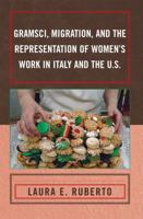 Gramsci, Migration, and the Representation of Women's Work in Italy and the U.S. 0739144324 Book Cover