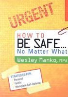 How to Be Safe... No Matter What: Simple Strategies for Personal, Family, and Workplace Self-Defense 1932458123 Book Cover