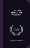 Last Leaves; Sketches and Criticisms. Edited with a Memoir 1359884254 Book Cover