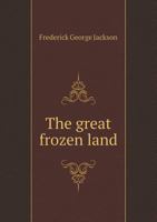 The Great Frozen Land (Bolshaia Zemelskija Tundra): Narrative of a Winter Journey Across the Tundras and a Sojourn Among the Samoyads 1016628374 Book Cover