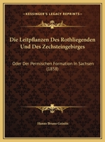 Die Leitpflanzen Des Rothliegenden Und Des Zechsteingebirges: Oder Der Permischen Formation In Sachsen (1858) 1160868263 Book Cover