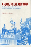 A Place to Live and Work: The Henry Disston Saw Works and the Tacony Community of Philadelphia 0271030755 Book Cover