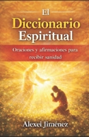 EL DICCIONARIO ESPIRITUAL, Oraciones y afirmaciones para recibir sanidad (Spanish Edition) B0GKGDCFCQ Book Cover