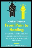 Crohn's Disease - From Pain To Healing: My Journey With Crohn's Disease and What Helped Me Put It In Remission Naturally 1718154895 Book Cover