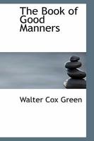 The Book of Good Manners; a Guide to Polite Usage for All Social Functions 1511721596 Book Cover