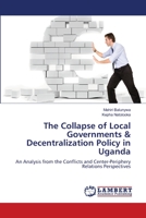 The Collapse of Local Governments & Decentralization Policy in Uganda: An Analysis from the Conflicts and Center-Periphery Relations Perspectives 365914682X Book Cover