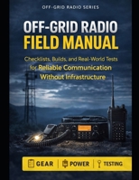 Off-Grid Radio Field Manual: Checklists, Builds, and Real-World Tests for Reliable Communication Without Infrastructure (Off-Grid Radio Series) B0GBV2TG8F Book Cover