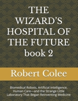 THE WIZARD’S HOSPITAL OF THE FUTURE book 2: Biomedical Robots, Artificial Intelligence, Human Care—and the Strange Little Laboratory That Began Reinventing Medicine B0HG4GKWT4 Book Cover