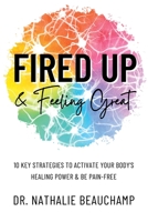 Fired Up & Feeling Great: 10 Key Strategies to Activate Your Body's Healing Power & Be Pain-Free 1775237265 Book Cover