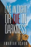 Live in Light or Die in Darkness 1490718869 Book Cover