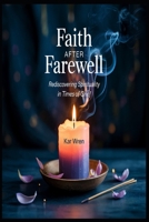 Faith After Farewell: Rediscovering Spirituality in Times of Grief B0F3XQDBMP Book Cover