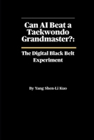 Can AI Beat a Taekwondo Grandmaster? The Digital Black Belt Experiment: The Science of Machine Learning, Biomechanics, and the Future of Kicking B0FG1X97QT Book Cover
