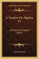 A Treatise On Algebra V1: Arithmetical Algebra 1120133289 Book Cover