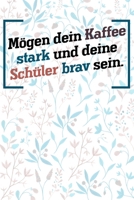 M�gen dein Kaffee stark und deine Sch�ler brav sein.: Lehrer-Kalender im DinA 5 Format f�r Lehrerinnen und Lehrer Organizer Schuljahresplaner f�r P�dagogen 1088812694 Book Cover