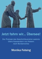 Jetzt fahrn wir... Übersee!: Der Podcast des Geschichtsvereins Lastoria übers Auswandern von Hessen nach Nordamerika (German Edition) 3769356977 Book Cover