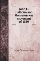 John C. Calhoun and the Secession Movement of 1850 1021394688 Book Cover