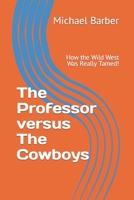 The Professor versus The Cowboys: How the Wild West Was Really Tamed! 1500760048 Book Cover