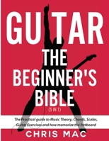 Guitar - The Beginners Bible (5 in 1): The Practical Guide to Music Theory, Chords, Scales, Guitar Exercises and How to Memorize the Fretboard 1998789179 Book Cover