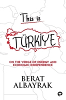This Is Türkiye - On The Verge Of Energy And Economic Independence 6257548543 Book Cover