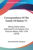 Correspondence Of The Family Of Hatton V1: Being Chiefly Letters Addressed To Christopher First Viscount Hatton, 1601-1704 1165917440 Book Cover