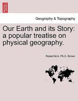 Our Earth and its Story: a popular treatise on physical geography. Edited by R. Brown. With ... coloured plates and maps, etc. 1241511020 Book Cover