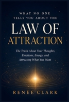 What No One Tells You About the Law of Attraction: The Truth About Your Thoughts, Emotions, Energy, and Attracting What You Want B0HHFNT5Z5 Book Cover