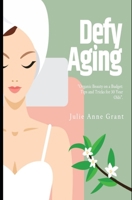 Defy Aging: Organic Beauty on A Budget: Tips and Tricks for 30 Year Olds B0C6P4V1X3 Book Cover