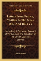 Letters From France, Written In The Years 1803 And 1804 V2: Including A Particular Account Of Verdun And The Situation Of The British Captives 116662045X Book Cover