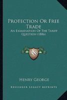 Protection Or Free Trade: An Examination Of The Tariff Question 1164100211 Book Cover