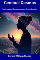 Cerebral Cosmos: The Interplay of Consciousness and Cosmic Evolution B0DZT7VC31 Book Cover