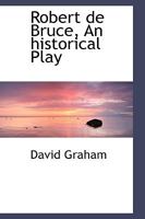 Robert de Bruce, an Historical Play - Scholar's Choice Edition 1241064490 Book Cover