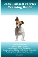 Jack Russell Terrier Training Guide. Jack Russell Terrier Training Book Includes: Jack Russell Terrier Socializing, Housetraining, Obedience Training, Behavioral Training, Cues & Commands and More 1519613830 Book Cover