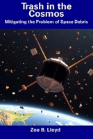 Trash in the Cosmos: Mitigating the Problem of Space Debris B0DXZWPWV7 Book Cover