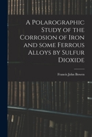 A Polarographic Study of the Corrosion of Iron and Some Ferrous Alloys by Sulfur Dioxide 1013881044 Book Cover
