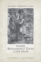 Against Reproduction: Where Renaissance Texts Come from 1487554249 Book Cover