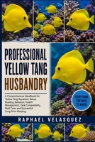 PROFESSIONAL YELLOW TANG HUSBANDRY: A Comprehensive Handbook for Yellow Tang Aquarium Setup, Feeding, Behavior, Health Management, Tank Compatibility, Reef Care, and Successful Long-Term Keeping B0HFQFKR5Y Book Cover