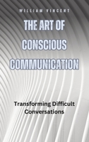 The Art of Conscious Communication: Transforming Difficult Conversations B0D7XQQ195 Book Cover