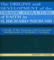 The Origins and Development of the Triadic Structure of Faith in H. Richard Niebuhr: A Study of the Kantian and Pragmatic Background of Niebuhr's Thought 076183138X Book Cover