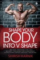 Shape Your Body into V Shape: Weight Training for You / Weight Training for Everybody / Everything About Weight Training 1646507835 Book Cover