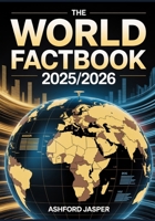 The World Factbook 2025/2026: Ultimate Global Country Guide with Data, Rankings & Statistics on Economy, Population, Military, Government & More B0FN4DMFZC Book Cover