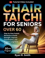 Chair Tai Chi For Seniors Over 60: Step-by-Step Seated Workouts to Build Strength, Improve Coordination, and Support Long-Term Wellness B0GWWHFGM5 Book Cover
