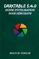 DARKTABLE 5.4.0 GUIDE D'UTILISATION POUR DÉBUTANTS B0GMRWF5XG Book Cover