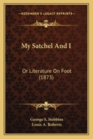 My Satchel And I: Or Literature On Foot 1275809480 Book Cover