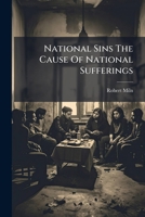 National Sins The Cause Of National Sufferings: A Fast Sermon, Delivered On March 8, 1797. By Robert Miln, A.m.... 1279358718 Book Cover