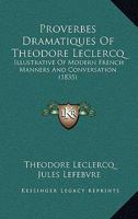 Proverbes Dramatiques Of Theodore Leclercq: Illustrative Of Modern French Manners And Conversation 1166981517 Book Cover