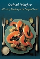 Seafood Delights: 102 Tasty Recipes for the Seafood Lover B0C9SDLTQ6 Book Cover
