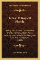 Ferns Of Tropical Florida: Being Descriptions Of And Notes On The Ferns And Fern-Allies Growing Naturally On The Everglade Keys And Florida Keys 1246611759 Book Cover