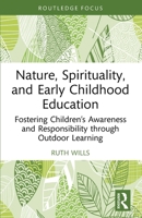 Nature, Spirituality, and Early Childhood Education: Fostering Children's Awareness and Responsibility Through Outdoor Learning 1032775939 Book Cover
