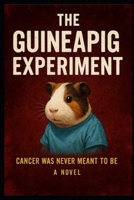 The Guineapig Experiment ©™: Cancer was never meant to be. It was made. B0F3JY1V6N Book Cover