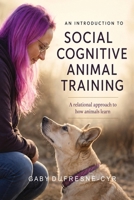 An Introduction to Social Cognitive Animal Training: A Relational Approach to How Animals Learn 1997638126 Book Cover